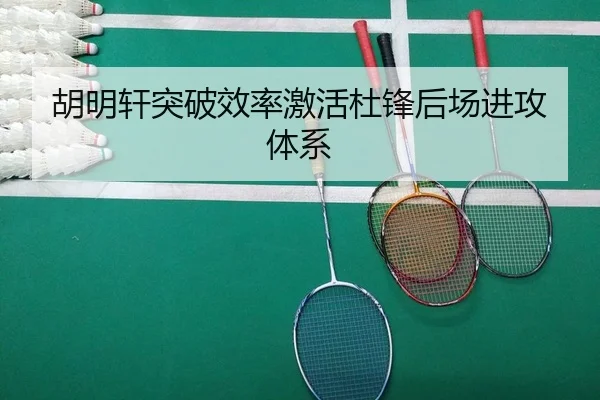 胡明轩突破效率激活杜锋后场进攻体系